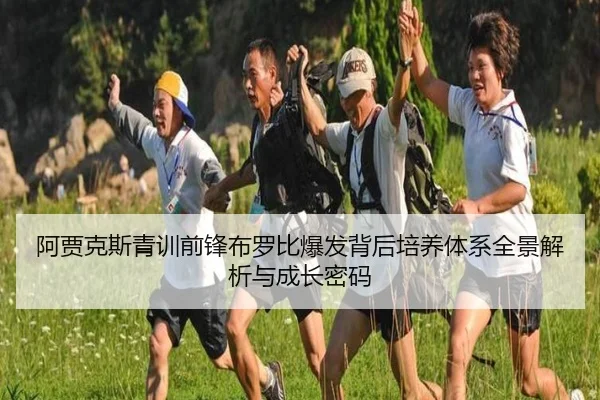 阿贾克斯青训前锋布罗比爆发背后培养体系全景解析与成长密码