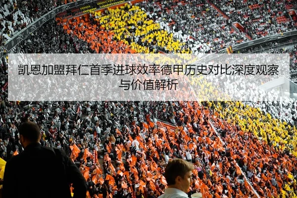 凯恩加盟拜仁首季进球效率德甲历史对比深度观察与价值解析