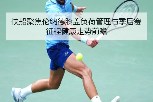 快船聚焦伦纳德膝盖负荷管理与季后赛征程健康走势前瞻